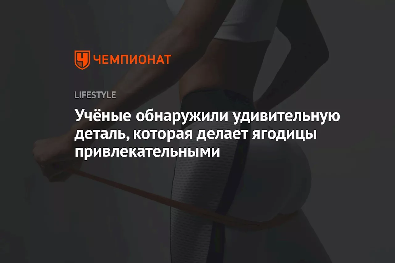 Учёные обнаружили удивительную деталь, которая делает ягодицы привлекательными