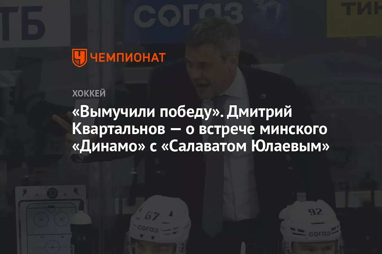 «Вымучили победу». Дмитрий Квартальнов — о встрече минского «Динамо» с «Салаватом Юлаевым»