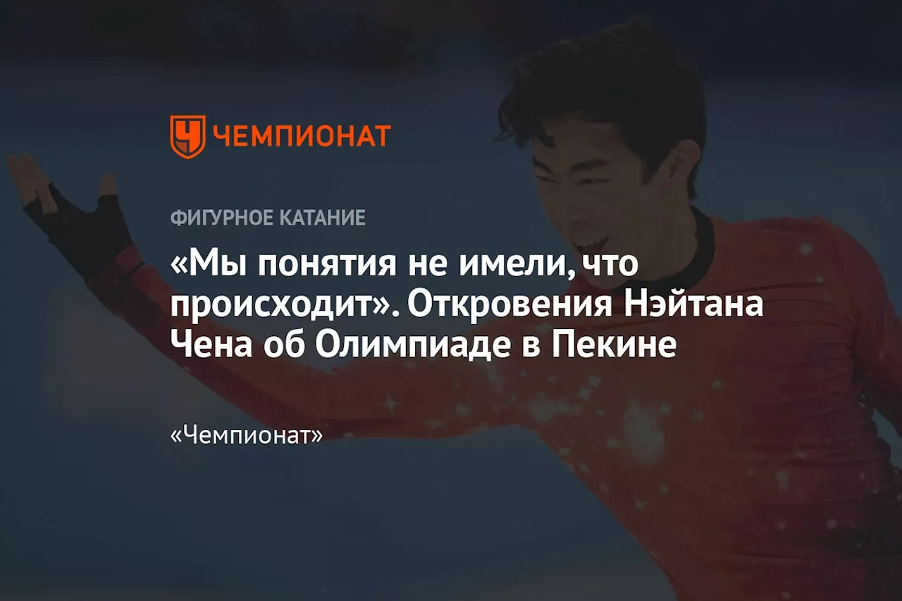 «Мы понятия не имели, что происходит». Откровения Нэйтана Чена об Олимпиаде в Пекине