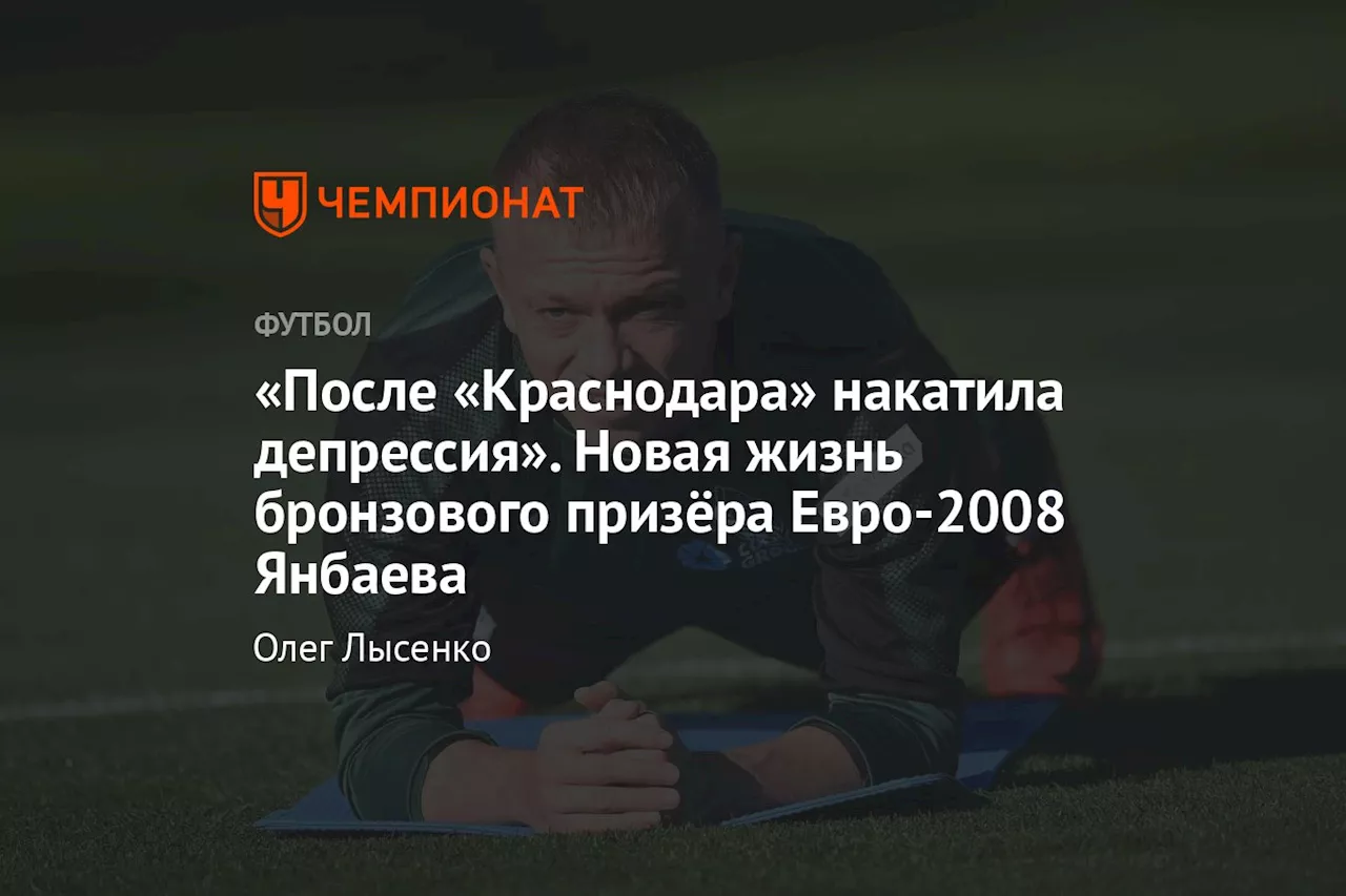 «После «Краснодара» накатила депрессия». Новая жизнь бронзового призёра Евро-2008 Янбаева