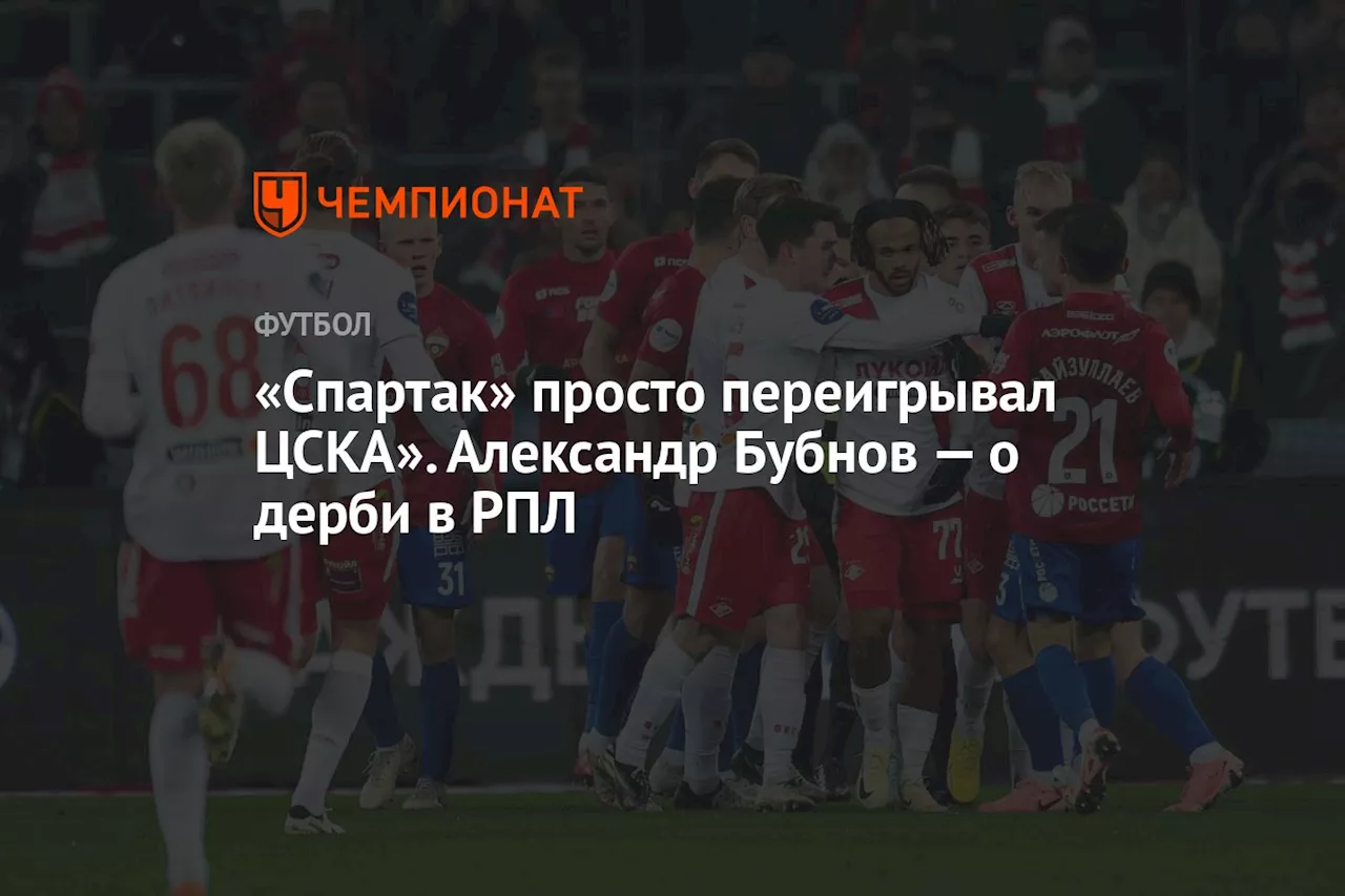 «Спартак» просто переигрывал ЦСКА». Александр Бубнов — о дерби в РПЛ