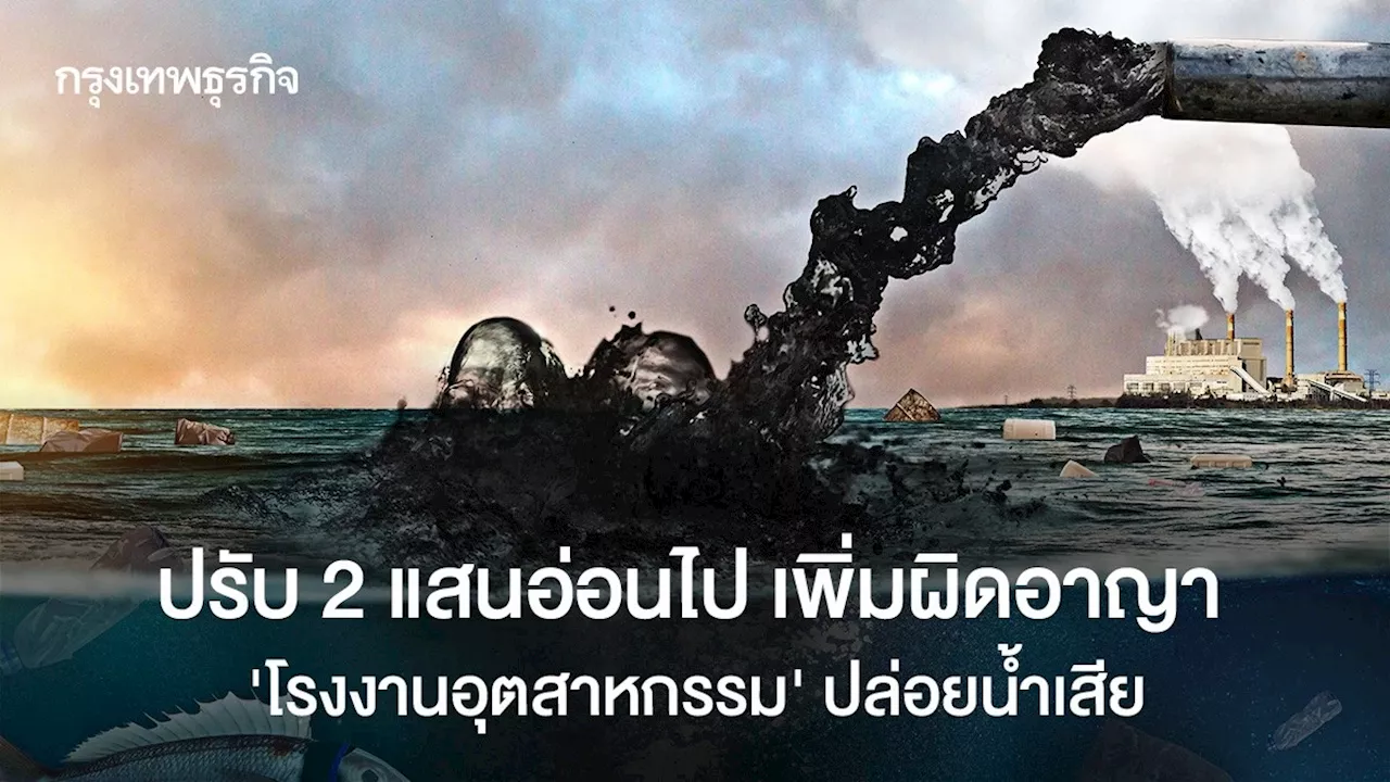 'โรงงานปล่อยน้ำเสีย' ปรับ 2 แสน รมช.สธ.บอกอ่อนไป ต้องเพิ่มโทษอาญา-ปิดโรงงาน