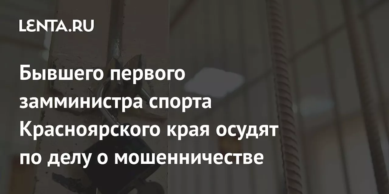 Бывшего первого замминистра спорта Красноярского края осудят по делу о мошенничестве