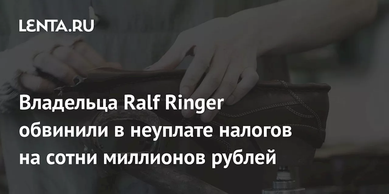 Владельца Ralf Ringer обвинили в неуплате налогов на сотни миллионов рублей