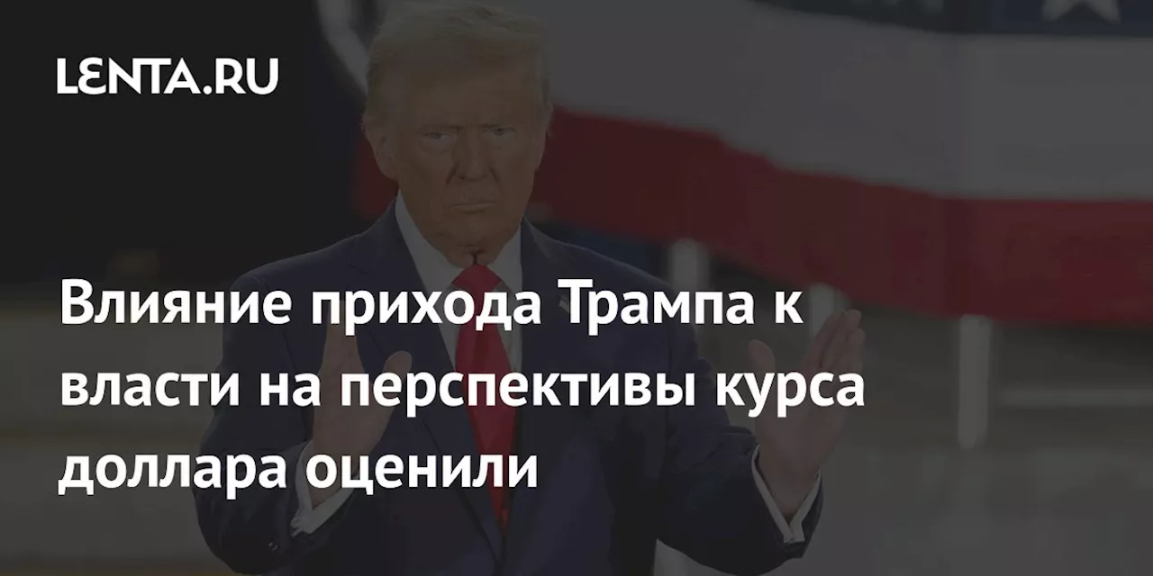 Влияние прихода Трампа к власти на перспективы курса доллара оценили