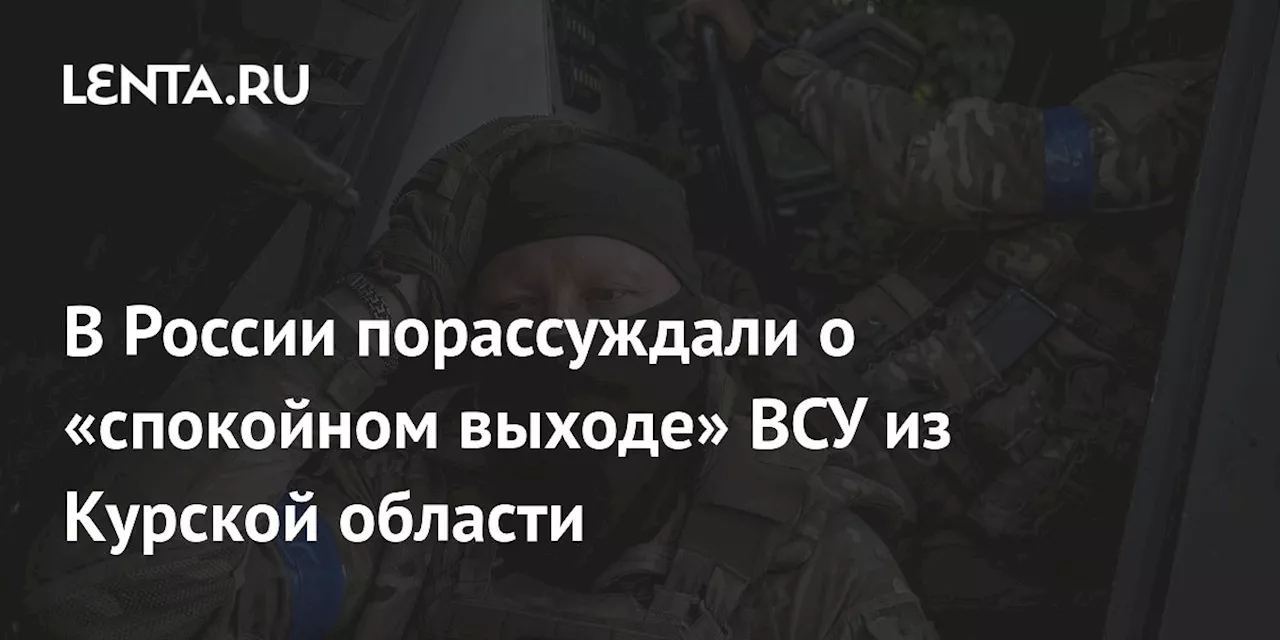 В России порассуждали о «спокойном выходе» ВСУ из Курской области