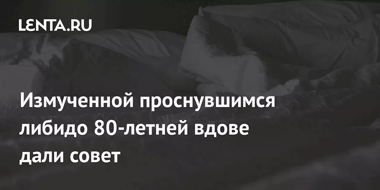 Измученной проснувшимся либидо 80-летней вдове дали совет