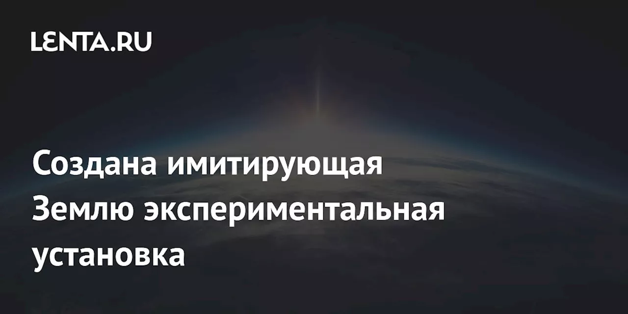 Создана имитирующая Землю экспериментальная установка