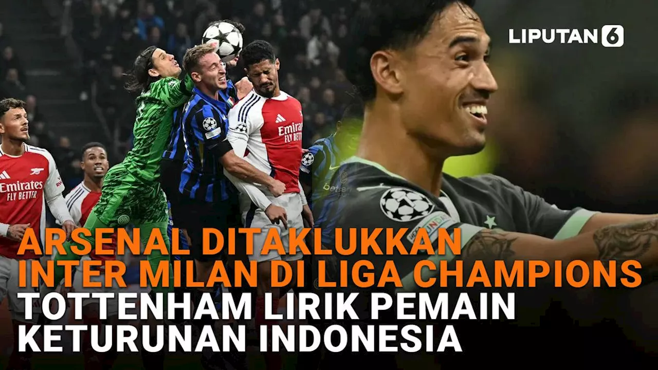 VIDEO: Arsenal Ditaklukkan Inter Milan di Liga Champions, Tottenham Lirik Pemain Keturunan Indonesia