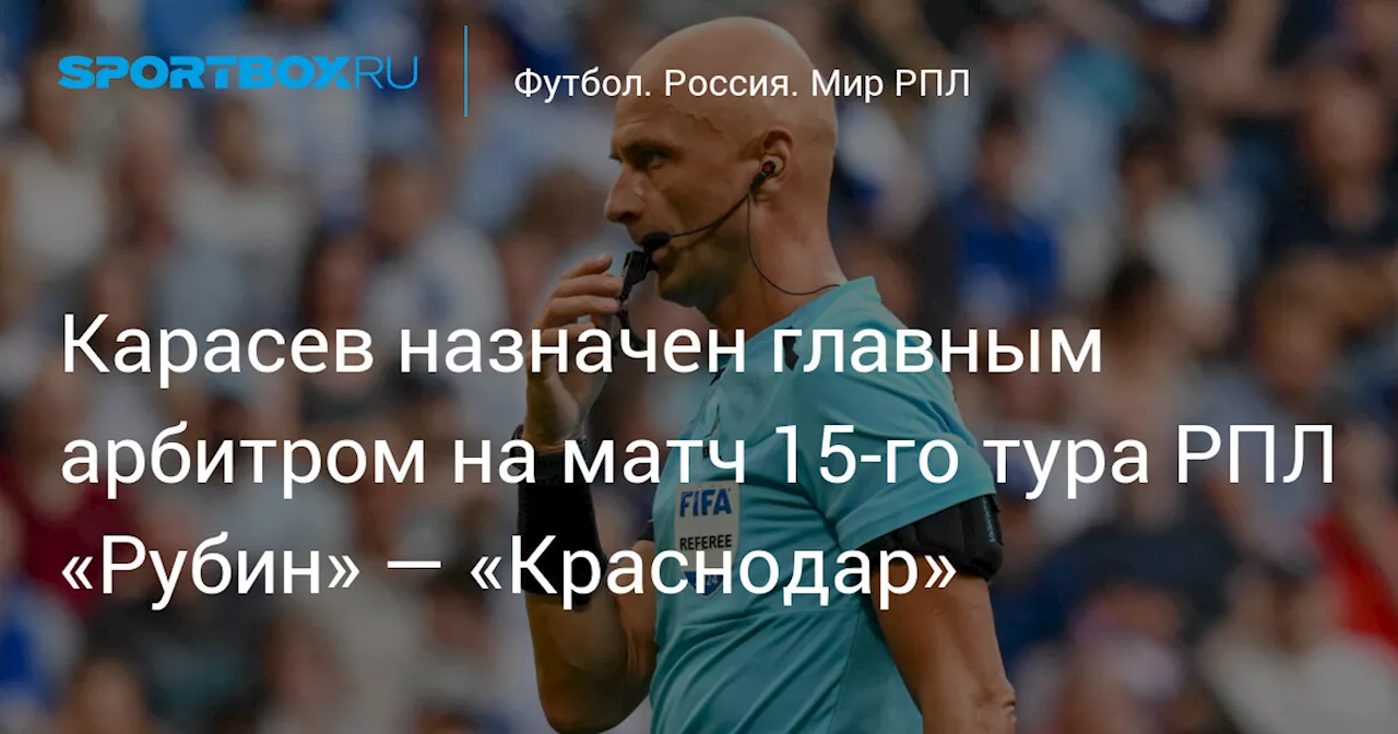 Карасев назначен главным арбитром на матч 15‑го тура РПЛ «Рубин» — «Краснодар»