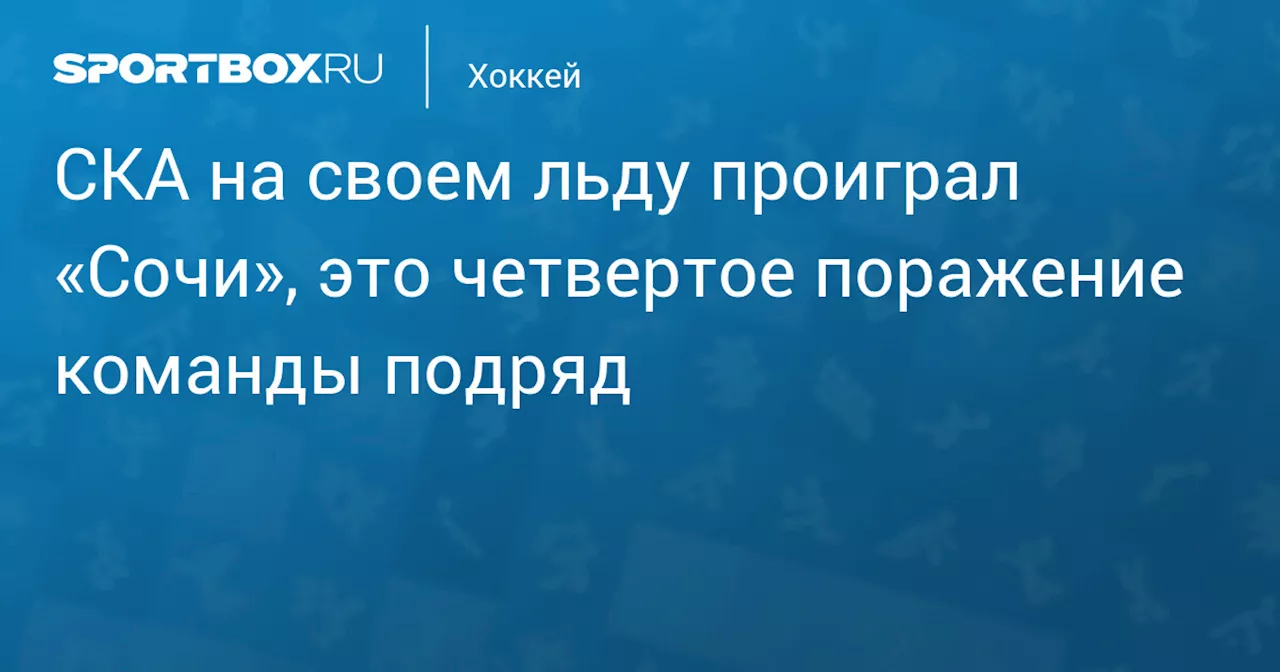 СКА на своем льду проиграл «Сочи», это четвертое поражение команды подряд