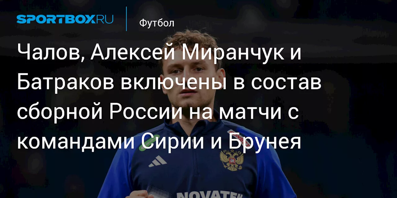 Чалов, Алексей Миранчук и Батраков включены в состав сборной России на матчи с командами Сирии и Брунея