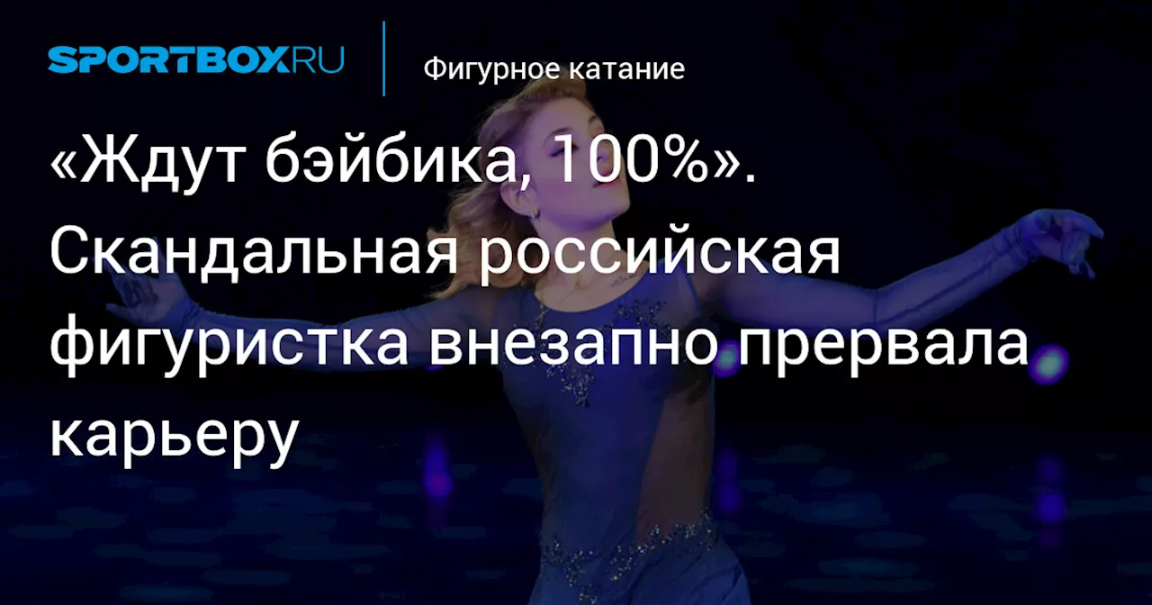 «Ждут бэйбика, 100%». Скандальная российская фигуристка внезапно прервала карьеру