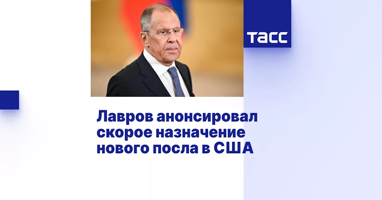 Лавров анонсировал скорое назначение нового посла в США