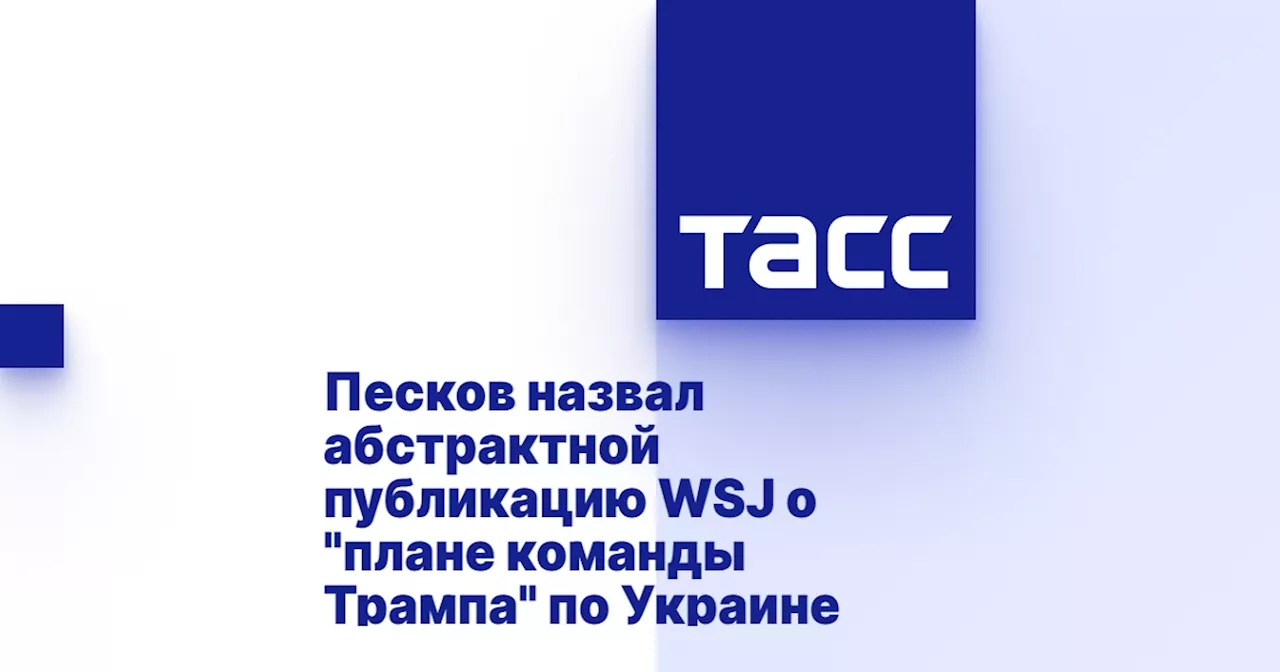 Песков назвал абстрактной публикацию WSJ о 'плане команды Трампа' по Украине