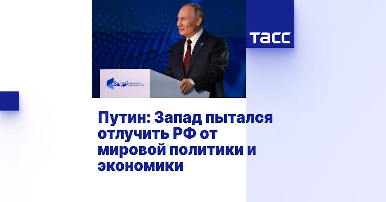 Путин: Запад пытался отлучить РФ от мировой политики и экономики