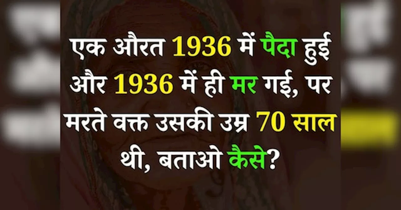 Quiz: एक औरत 1936 में पैदा हुई और 1936 में ही मर गई, पर मरते वक्त उसकी उम्र 70 साल थी, बताओ कैसे?