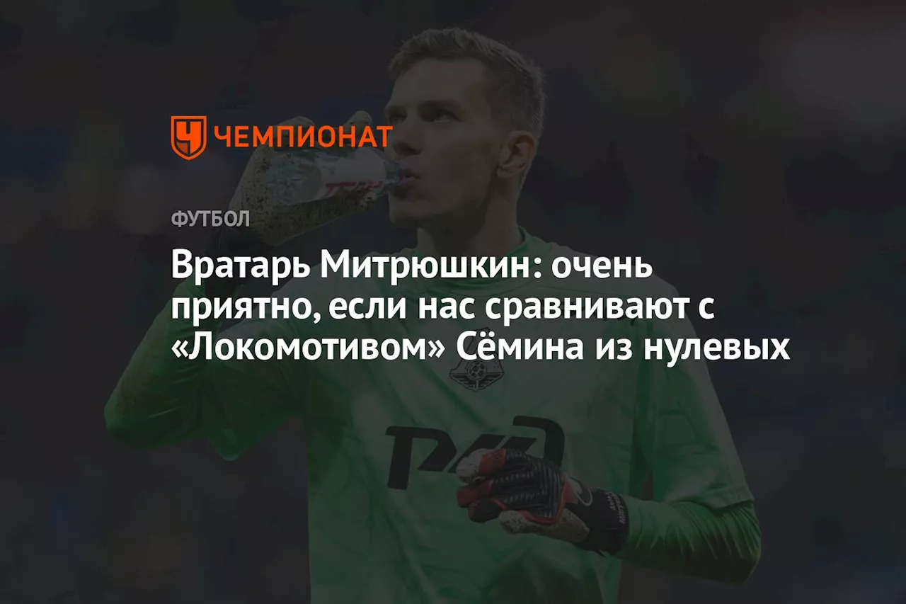 Вратарь Митрюшкин: очень приятно, если нас сравнивают с «Локомотивом» Сёмина из нулевых