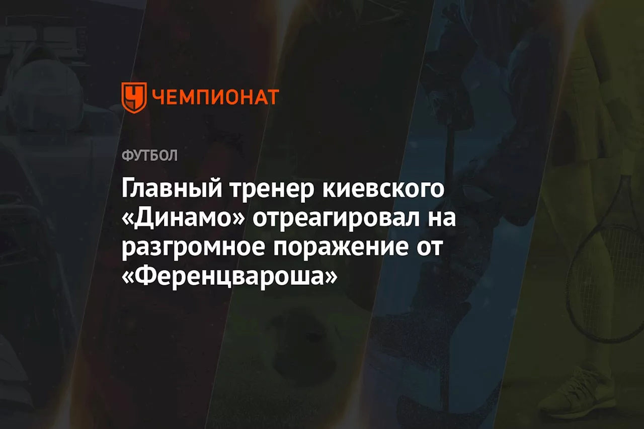 Главный тренер киевского «Динамо» отреагировал на разгромное поражение от «Ференцвароша»