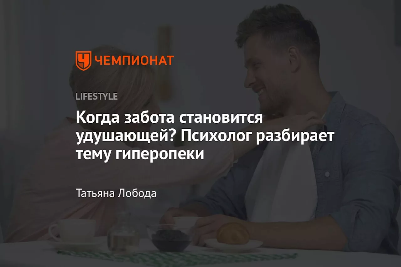 Когда забота становится удушающей? Психолог разбирает тему гиперопеки