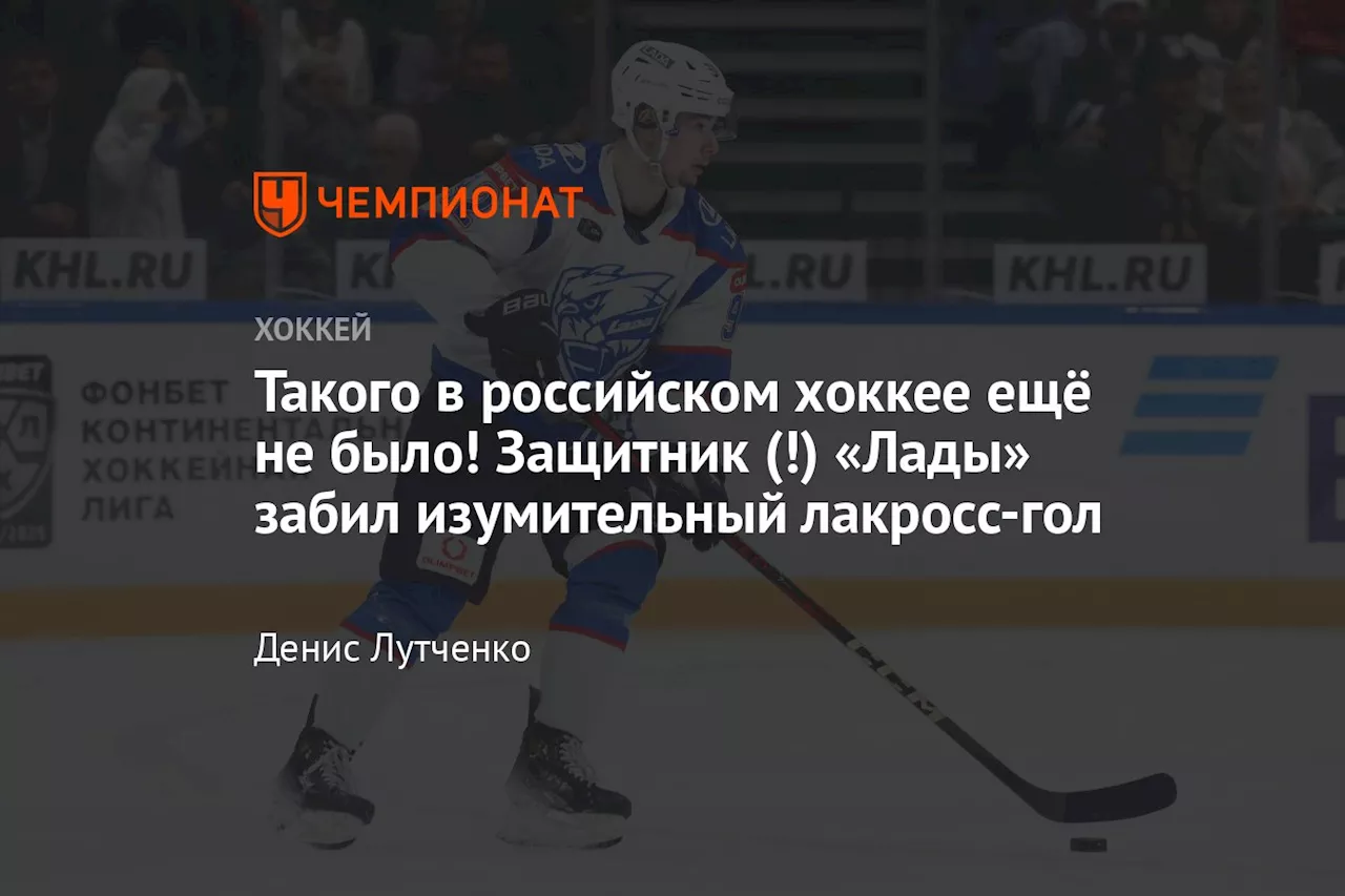 Такого в российском хоккее ещё не было! Защитник (!) «Лады» забил изумительный лакросс-гол