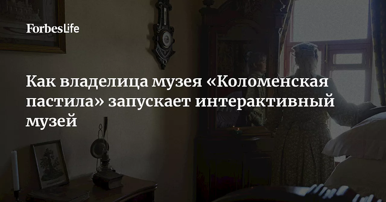 Как владелица музея «Коломенская пастила» запускает интерактивный музей