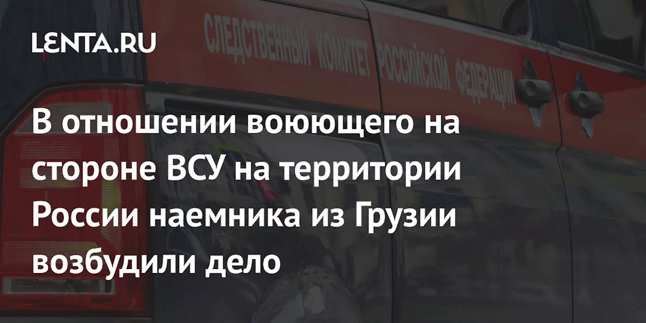 В отношении воюющего на стороне ВСУ на территории России наемника из Грузии возбудили дело