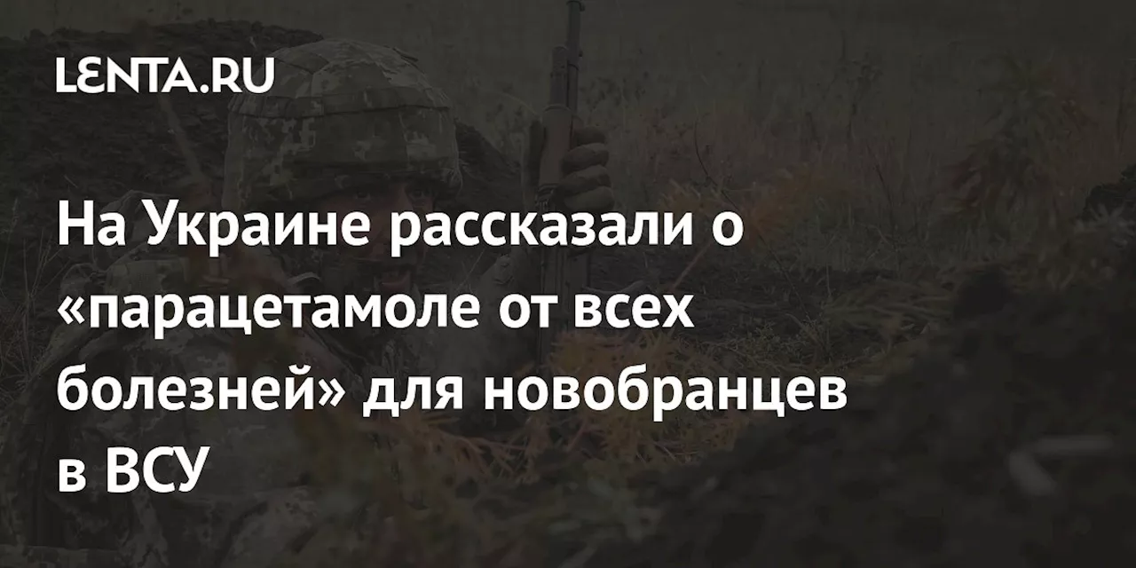 На Украине рассказали о «парацетамоле от всех болезней» для новобранцев в ВСУ