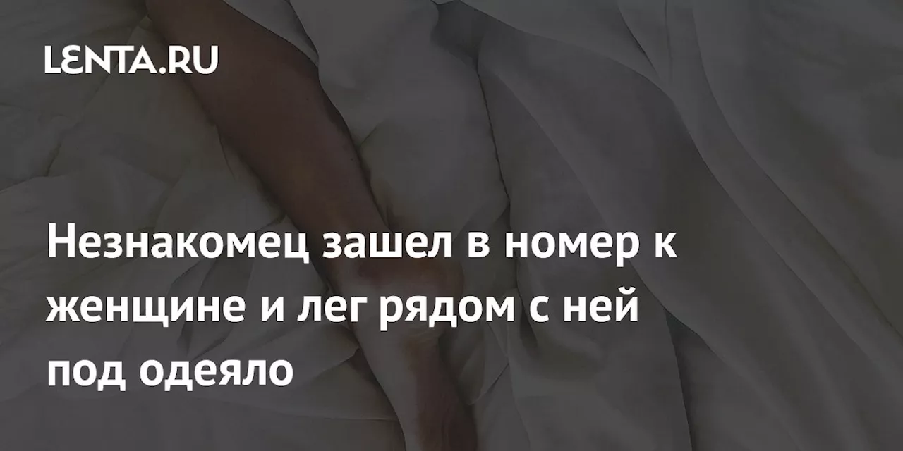 Незнакомец зашел в номер к женщине и лег рядом с ней под одеяло