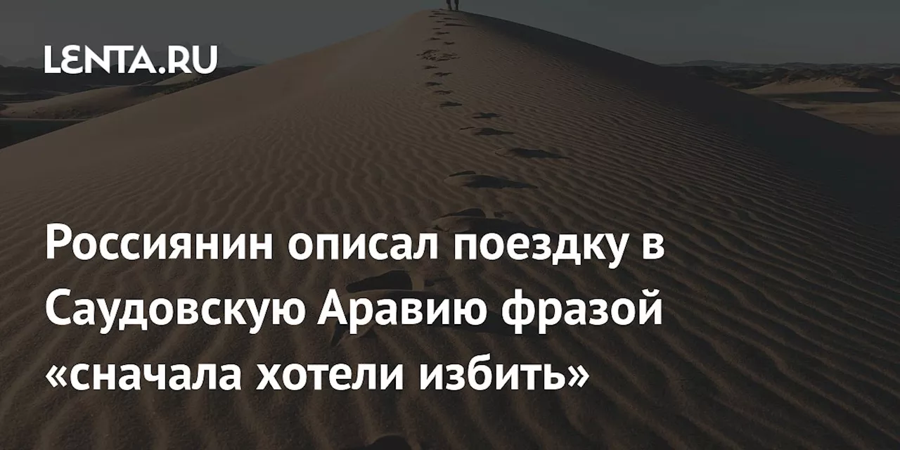 Россиянин описал поездку в Саудовскую Аравию фразой «сначала хотели избить»