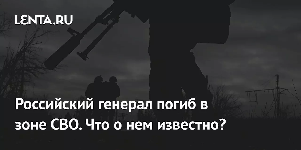 Российский генерал погиб в зоне СВО. Что о нем известно?