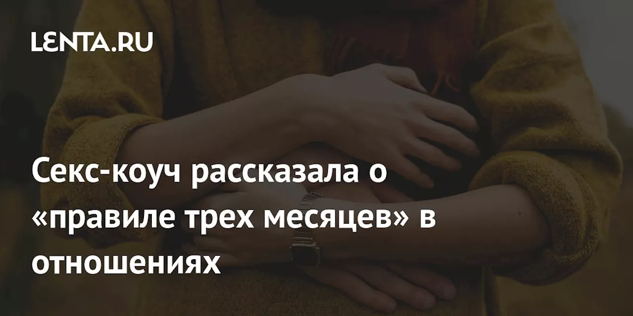 Секс-коуч рассказала о «правиле трех месяцев» в отношениях