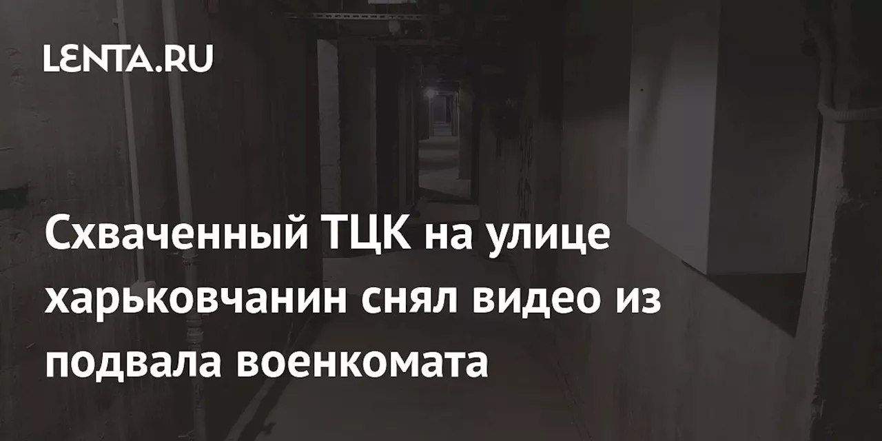 Схваченный ТЦК на улице харьковчанин снял видео из подвала военкомата