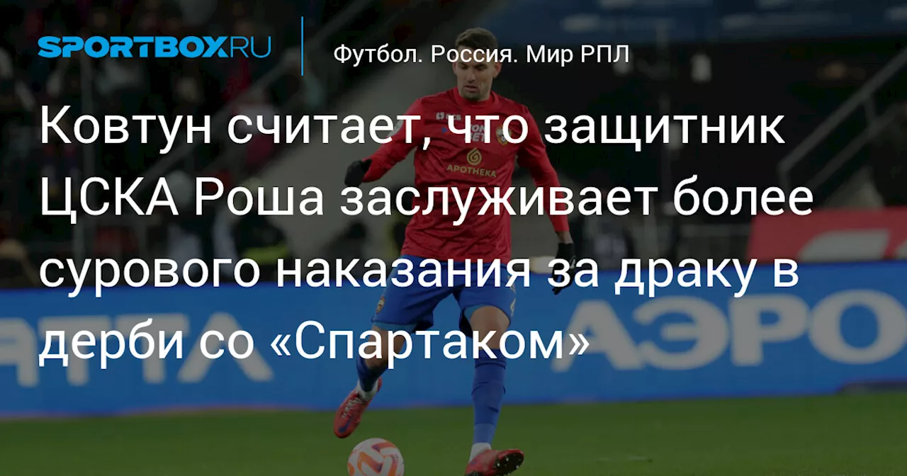 Ковтун считает, что защитник ЦСКА Роша заслуживает более сурового наказания за драку в дерби со «Спартаком»