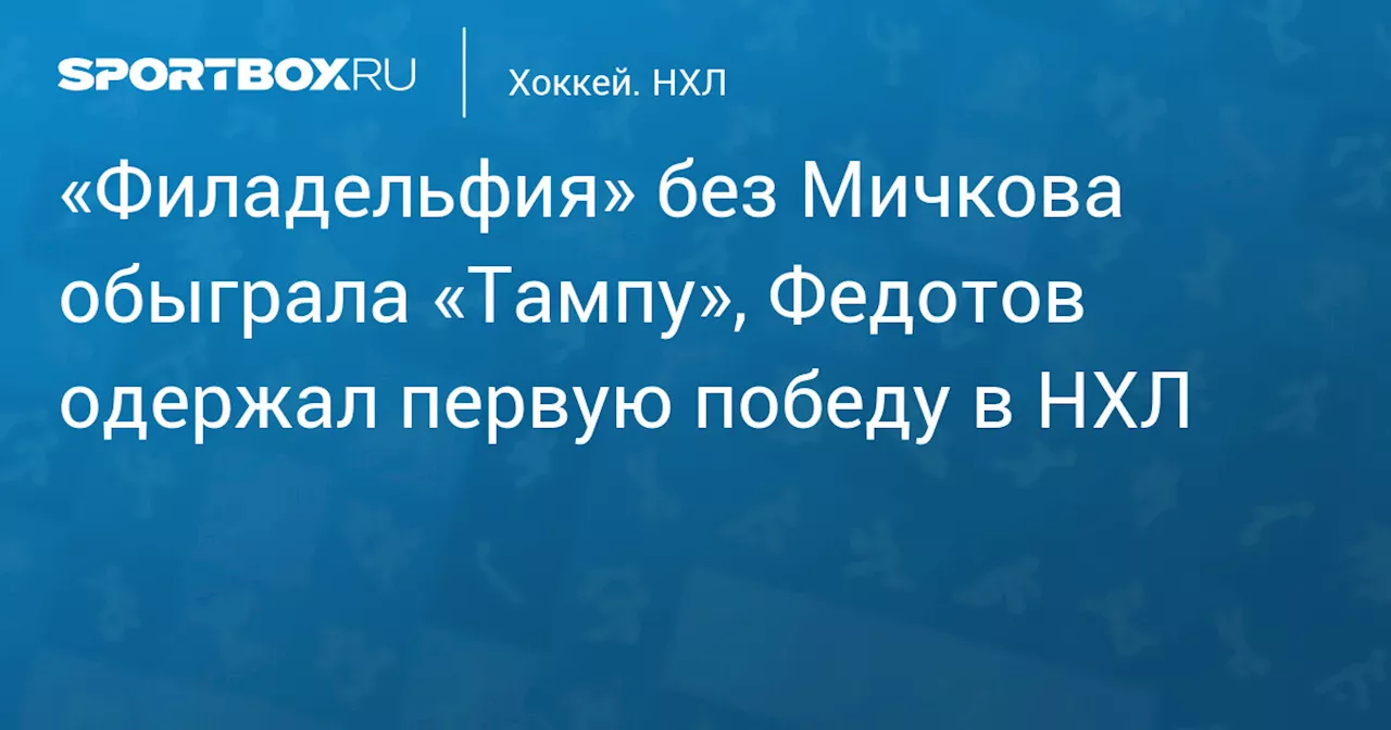 «Филадельфия» без Мичкова обыграла «Тампу», Федотов одержал первую победу в НХЛ