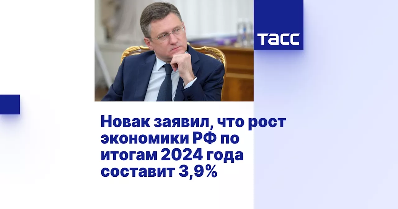 Новак заявил, что рост экономики РФ по итогам 2024 года составит 3,9%