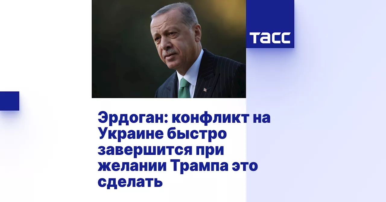 Эрдоган: конфликт на Украине быстро завершится при желании Трампа это сделать