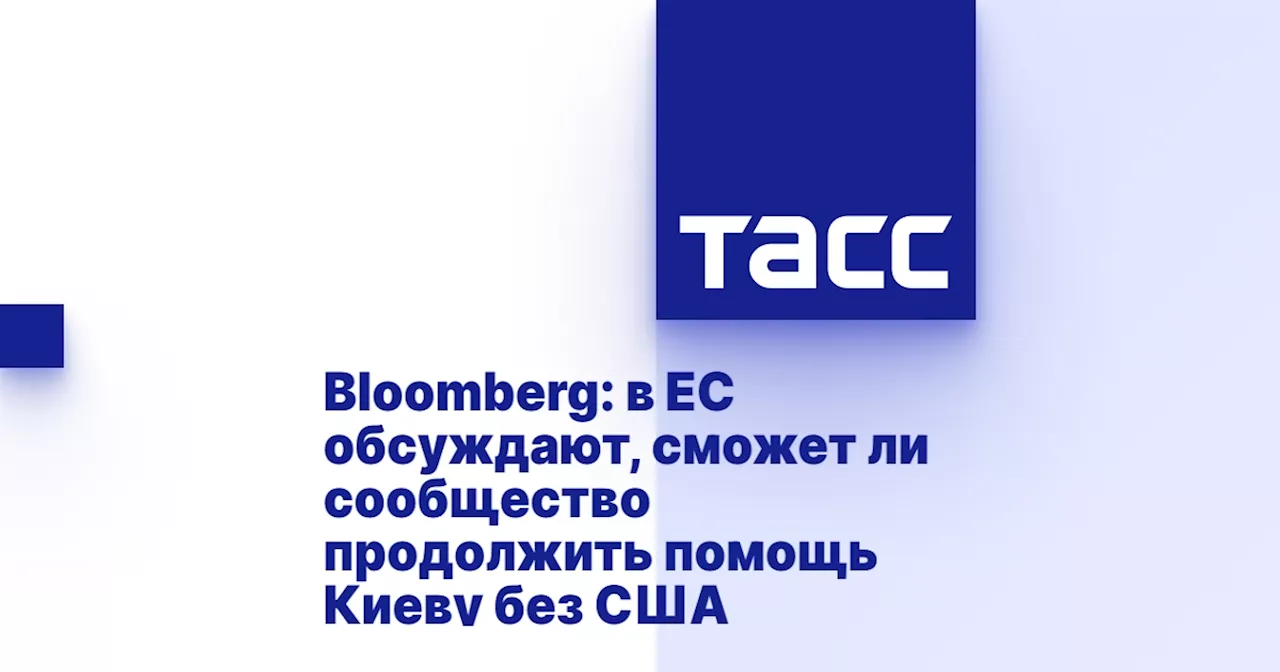 Bloomberg: в ЕС обсуждают, сможет ли сообщество продолжить помощь Киеву без США