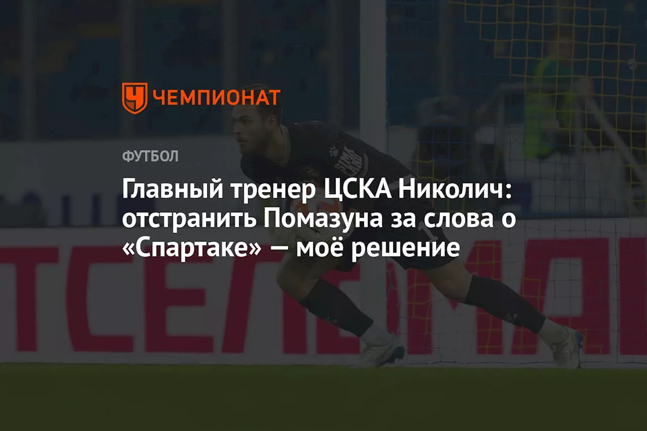 Главный тренер ЦСКА Николич: отстранить Помазуна за слова о «Спартаке» — моё решение