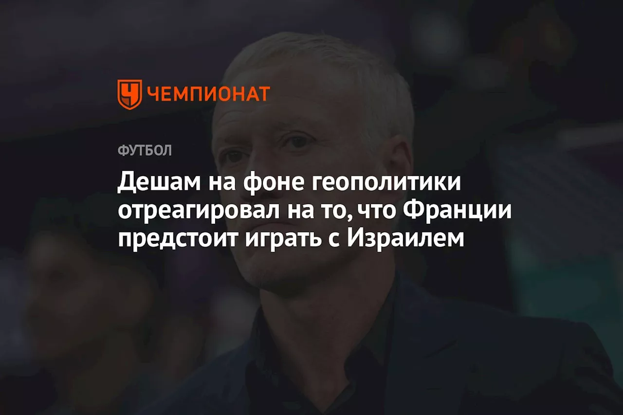 Дешам на фоне геополитики отреагировал на то, что Франции предстоит играть с Израилем