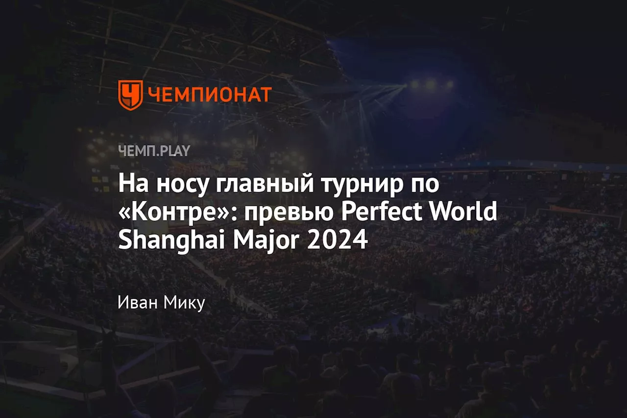 На носу главный турнир по «Контре»: превью Perfect World Shanghai Major 2024