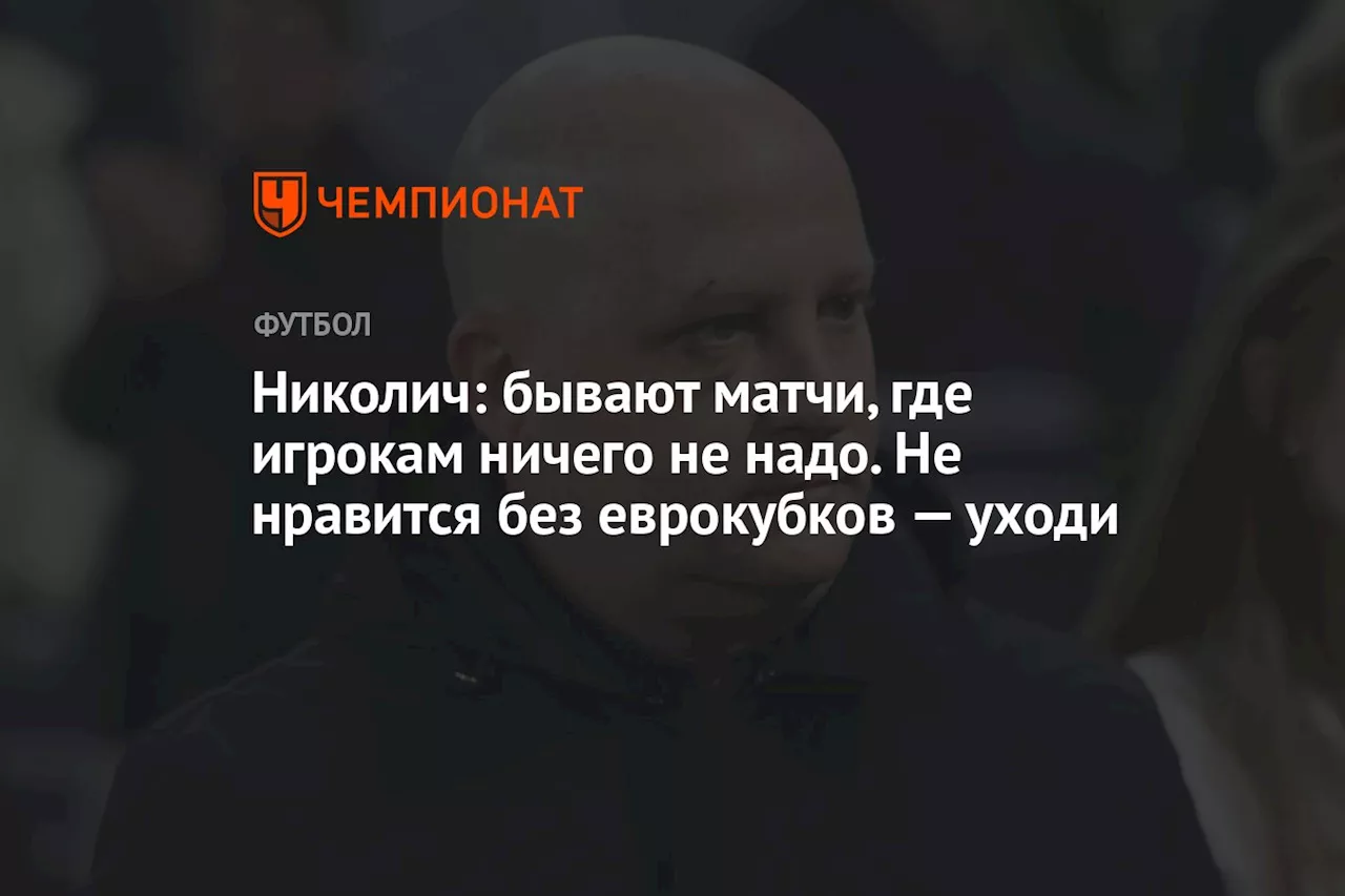 Николич: бывают матчи, где игрокам ничего не надо. Не нравится без еврокубков — уходи