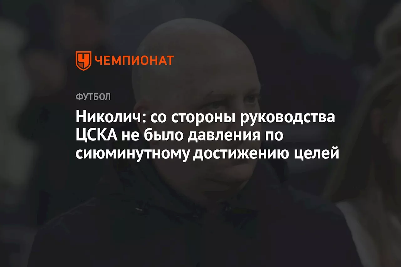 Николич: со стороны руководства ЦСКА не было давления по сиюминутному достижению целей