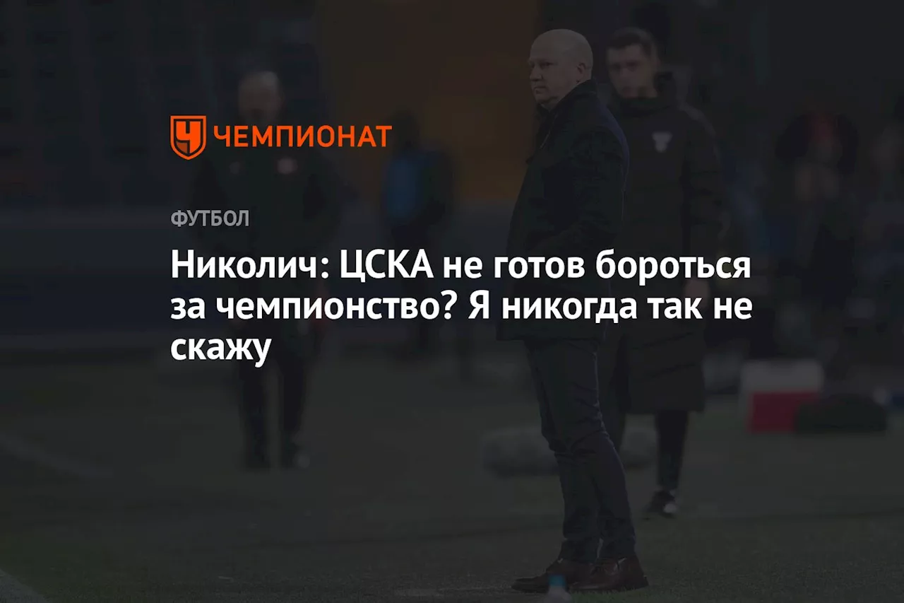 Николич: ЦСКА не готов бороться за чемпионство? Никогда так не скажу