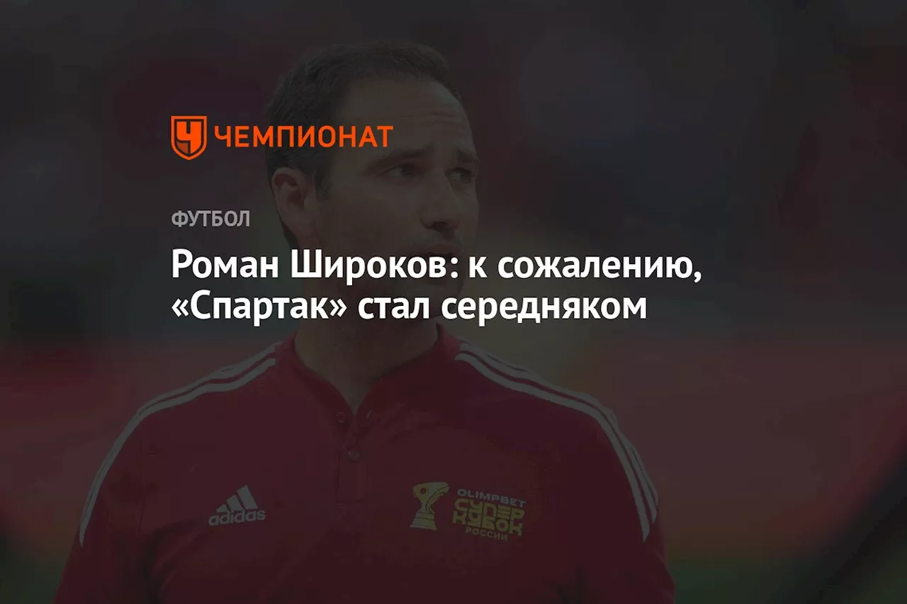 Роман Широков: к сожалению, «Спартак» стал середняком