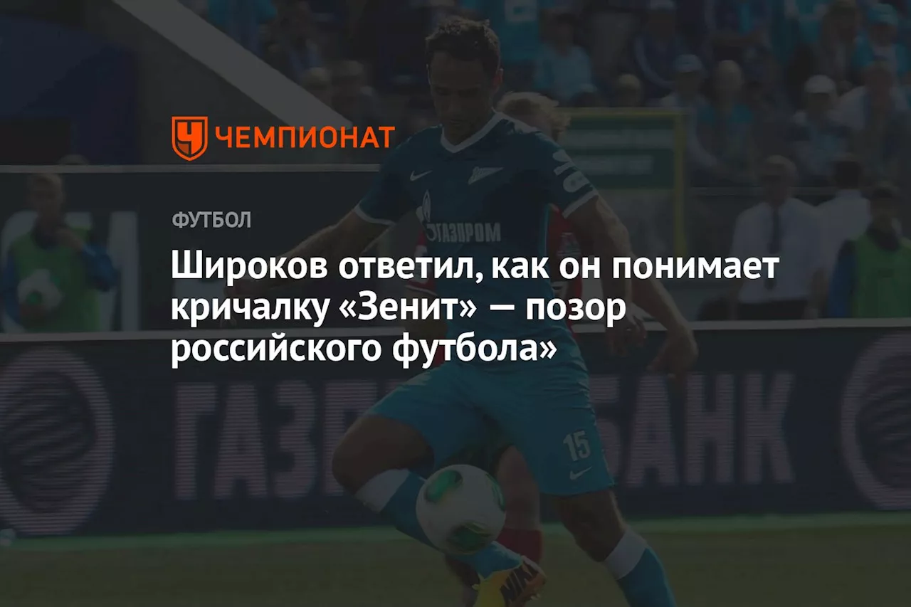 Широков ответил, как он понимает кричалку «Зенит» — позор российского футбола»