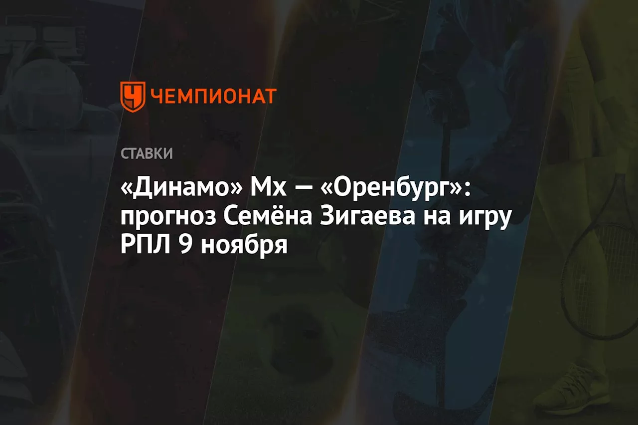 «Динамо» Мх — «Оренбург»: прогноз Семёна Зигаева на игру РПЛ 9 ноября