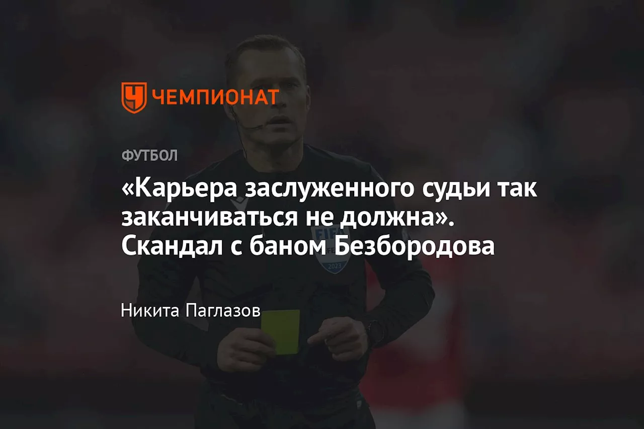 «Карьера заслуженного судьи так заканчиваться не должна». Скандал с баном Безбородова