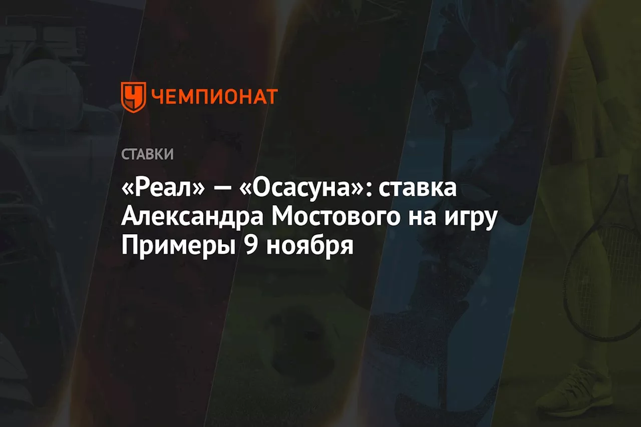 «Реал» — «Осасуна»: ставка Александра Мостового на игру Примеры 9 ноября