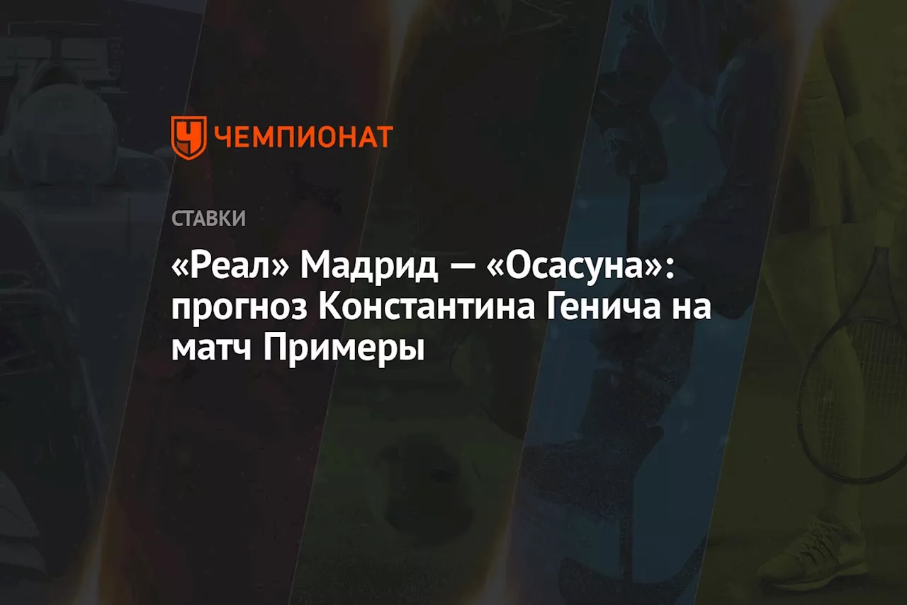 «Реал» Мадрид — «Осасуна»: прогноз Константина Генича на матч Примеры